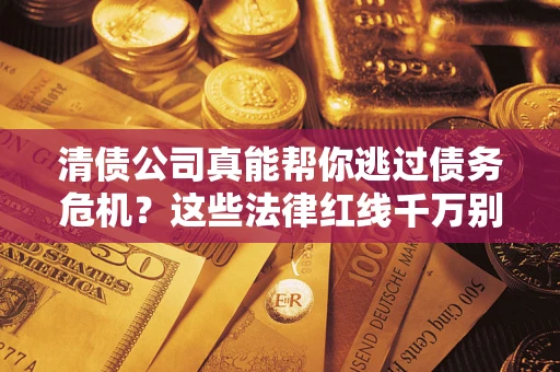 济南清债公司真能帮你逃过债务危机？这些法律红线千万别踩