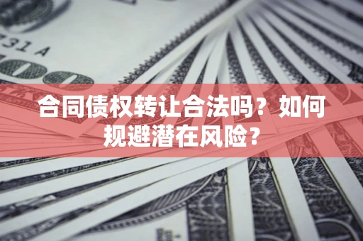 济南合同债权转让合法吗？如何规避潜在风险？