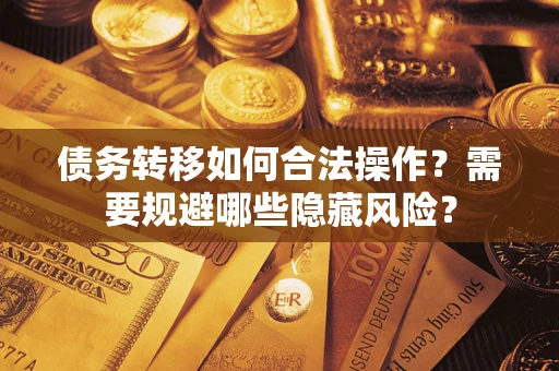 济南债务转移如何合法操作？需要规避哪些隐藏风险？