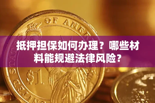 济南抵押担保如何办理？哪些材料能规避法律风险？