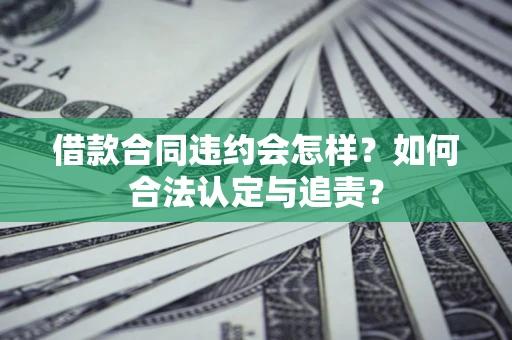 济南借款合同违约会怎样？如何合法认定与追责？
