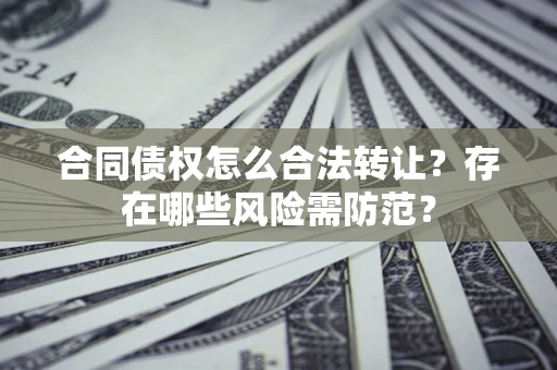 济南合同债权怎么合法转让？存在哪些风险需防范？