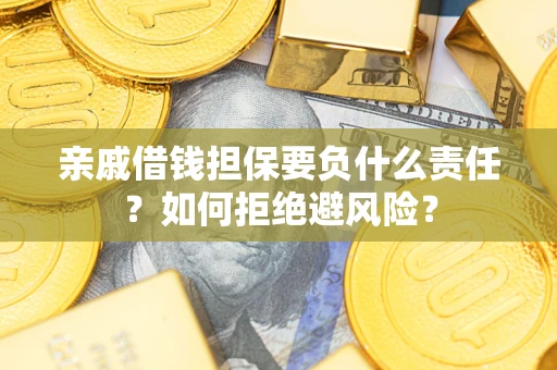 济南亲戚借钱担保要负什么责任？如何拒绝避风险？
