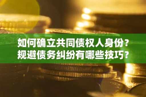 济南如何确立共同债权人身份？规避债务纠纷有哪些技巧？