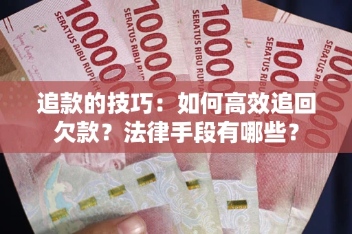 济南追款的技巧：如何高效追回欠款？法律手段有哪些？