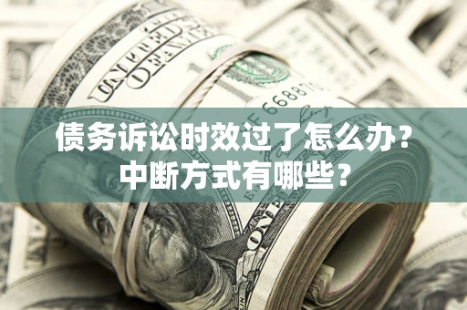 济南债务诉讼时效过了怎么办？中断方式有哪些？