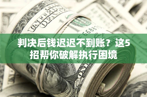 济南判决后钱迟迟不到账？这5招帮你破解执行困境