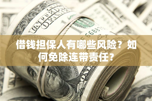 济南借钱担保人有哪些风险？如何免除连带责任？
