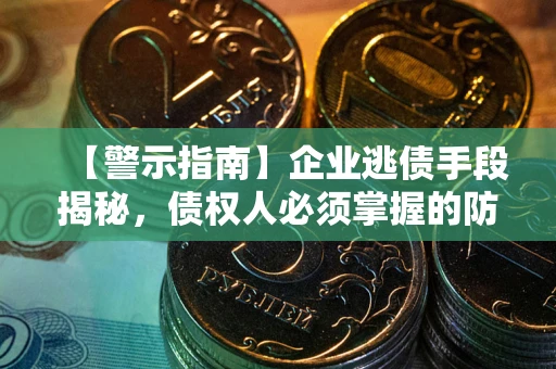 济南【警示指南】企业逃债手段揭秘，债权人必须掌握的防坑宝典