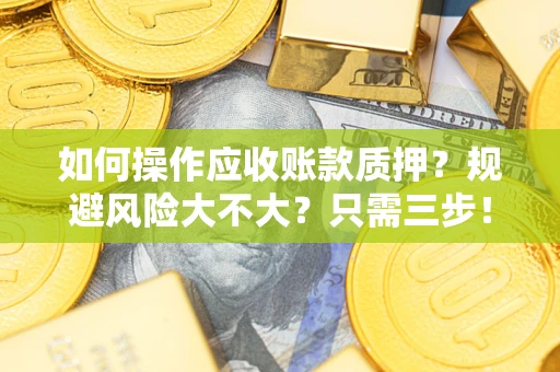 济南如何操作应收账款质押？规避风险大不大？只需三步！