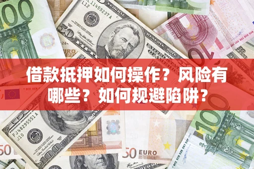 济南借款抵押如何操作？风险有哪些？如何规避陷阱？