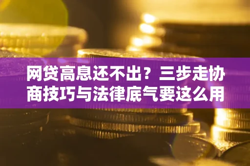 济南网贷高息还不出？三步走协商技巧与法律底气要这么用
