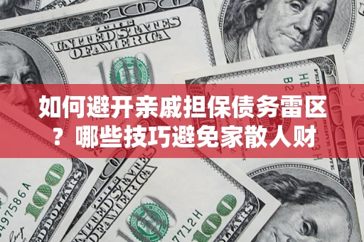 济南如何避开亲戚担保债务雷区？哪些技巧避免家散人财