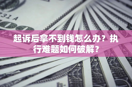 济南起诉后拿不到钱怎么办?执行难题如何破解? 济南起诉后拿不到钱怎么办?执行难题如何破解?