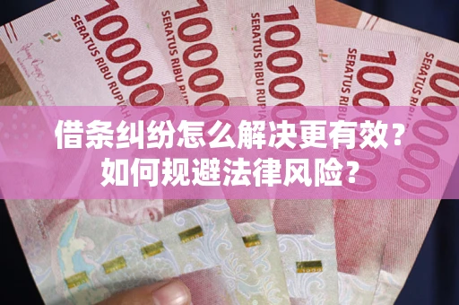 济南借条纠纷怎么解决更有效？如何规避法律风险？