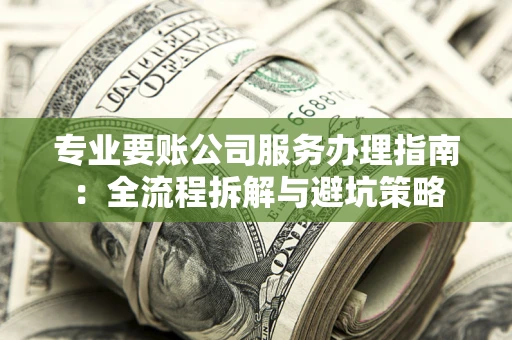 济南专业要账公司服务办理指南：全流程拆解与避坑策略