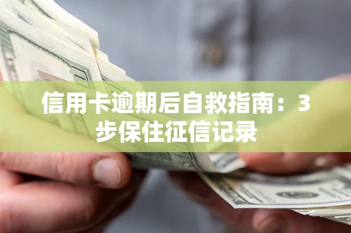 济南信用卡逾期后自救指南：3步保住征信记录