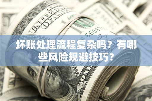 济南坏账处理流程复杂吗？有哪些风险规避技巧？