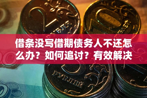 济南借条没写借期债务人不还怎么办？如何追讨？有效解决方案！