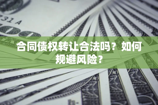 济南合同债权转让合法吗？如何规避风险？