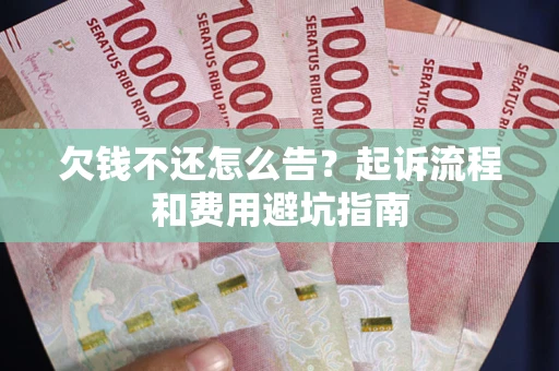 济南欠钱不还怎么告?起诉流程和费用避坑指南 济南欠钱不还怎么告?起诉流程和费用避坑指南
