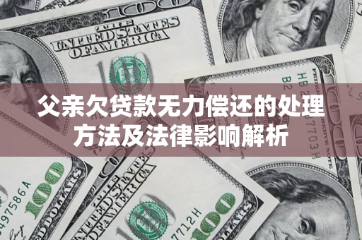 济南父亲欠贷款无力偿还的处理方法及法律影响解析