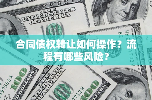 济南合同债权转让如何操作？流程有哪些风险？