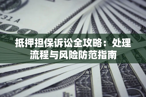 济南抵押担保诉讼全攻略：处理流程与风险防范指南