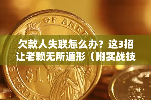 济南欠款人失联怎么办？这3招让老赖无所遁形（附实战技巧）