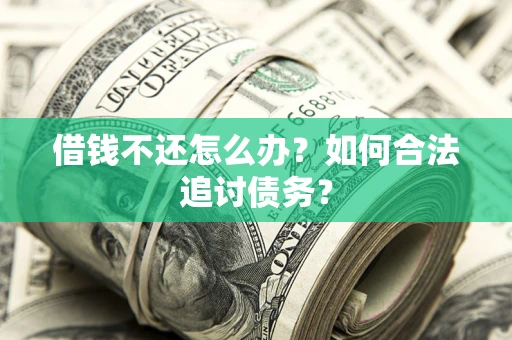 济南借钱不还怎么办？如何合法追讨债务？