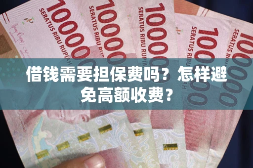 济南借钱需要担保费吗？怎样避免高额收费？