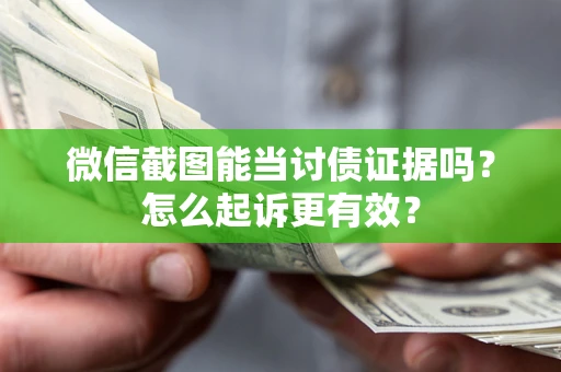 济南微信截图能当讨债证据吗？怎么起诉更有效？