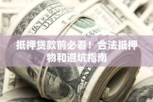 济南抵押贷款前必看！合法抵押物和避坑指南