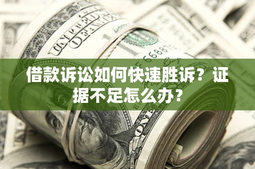 济南借款诉讼如何快速胜诉？证据不足怎么办？
