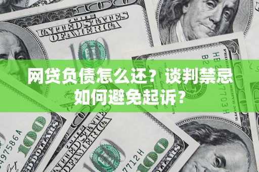 济南网贷负债怎么还？谈判禁忌如何避免起诉？
