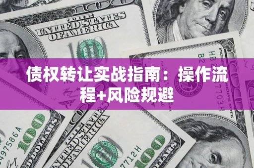 济南债权转让实战指南：操作流程+风险规避
