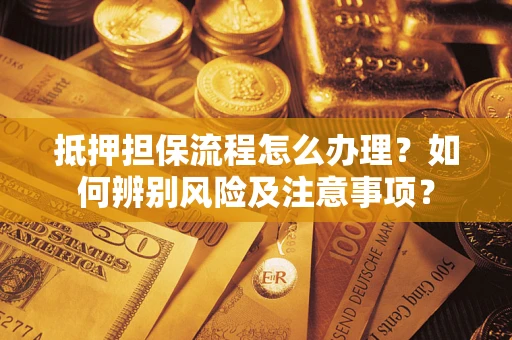 济南抵押担保流程怎么办理？如何辨别风险及注意事项？