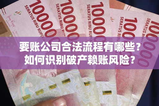 济南要账公司合法流程有哪些？如何识别破产赖账风险？