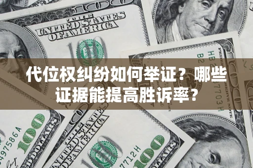 济南代位权纠纷如何举证？哪些证据能提高胜诉率？