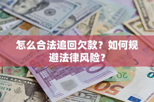 济南怎么合法追回欠款？如何规避法律风险？