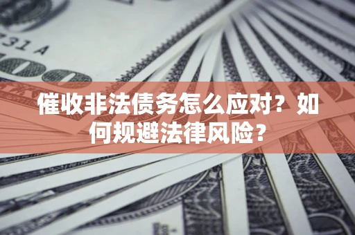 济南催收非法债务怎么应对？如何规避法律风险？