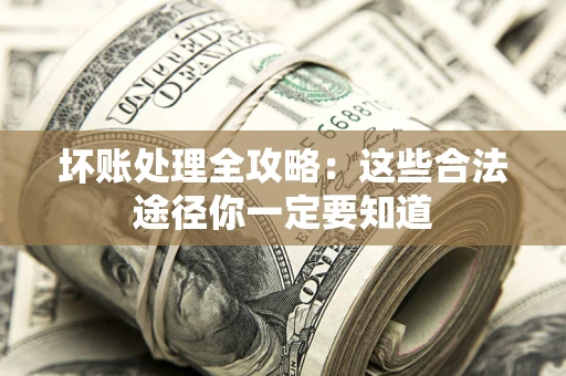 济南坏账处理全攻略：这些合法途径你一定要知道