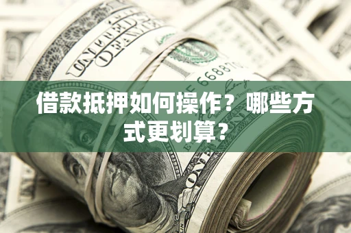 济南借款抵押如何操作？哪些方式更划算？
