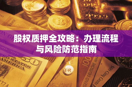 济南股权质押全攻略：办理流程与风险防范指南