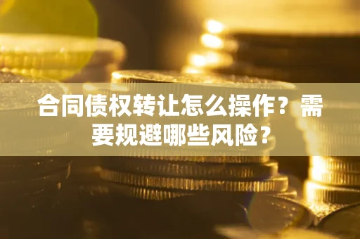 济南合同债权转让怎么操作？需要规避哪些风险？