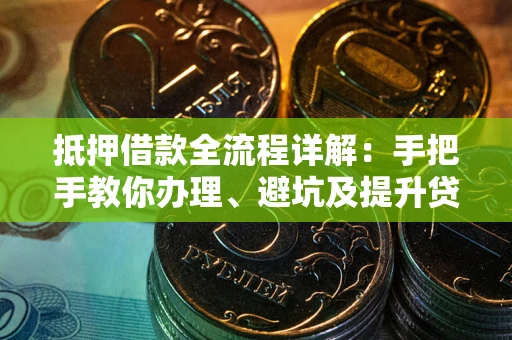 济南抵押借款全流程详解：手把手教你办理、避坑及提升贷款额度
