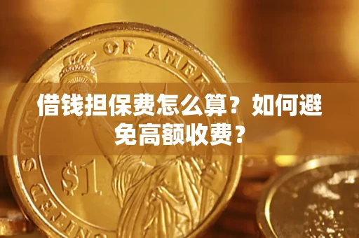 济南借钱担保费怎么算？如何避免高额收费？