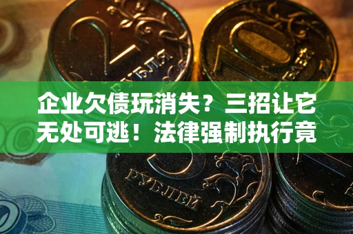 济南企业欠债玩消失？三招让它无处可逃！法律强制执行竟比讨债公司还狠？