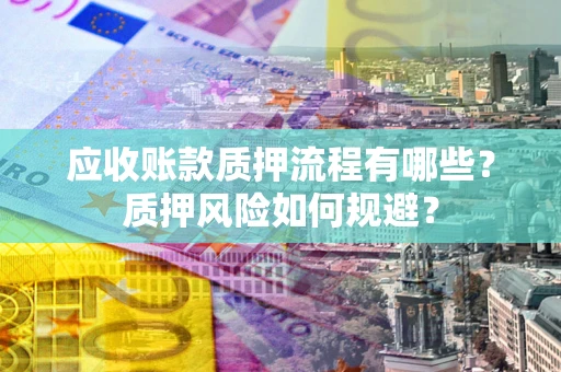济南应收账款质押流程有哪些？质押风险如何规避？