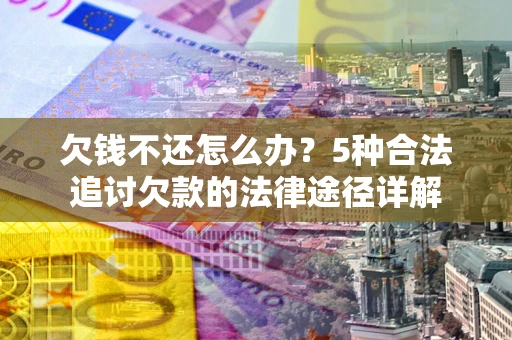 济南欠钱不还怎么办？5种合法追讨欠款的法律途径详解